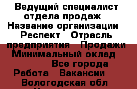 Ведущий специалист отдела продаж › Название организации ­ Респект › Отрасль предприятия ­ Продажи › Минимальный оклад ­ 20 000 - Все города Работа » Вакансии   . Вологодская обл.,Череповец г.